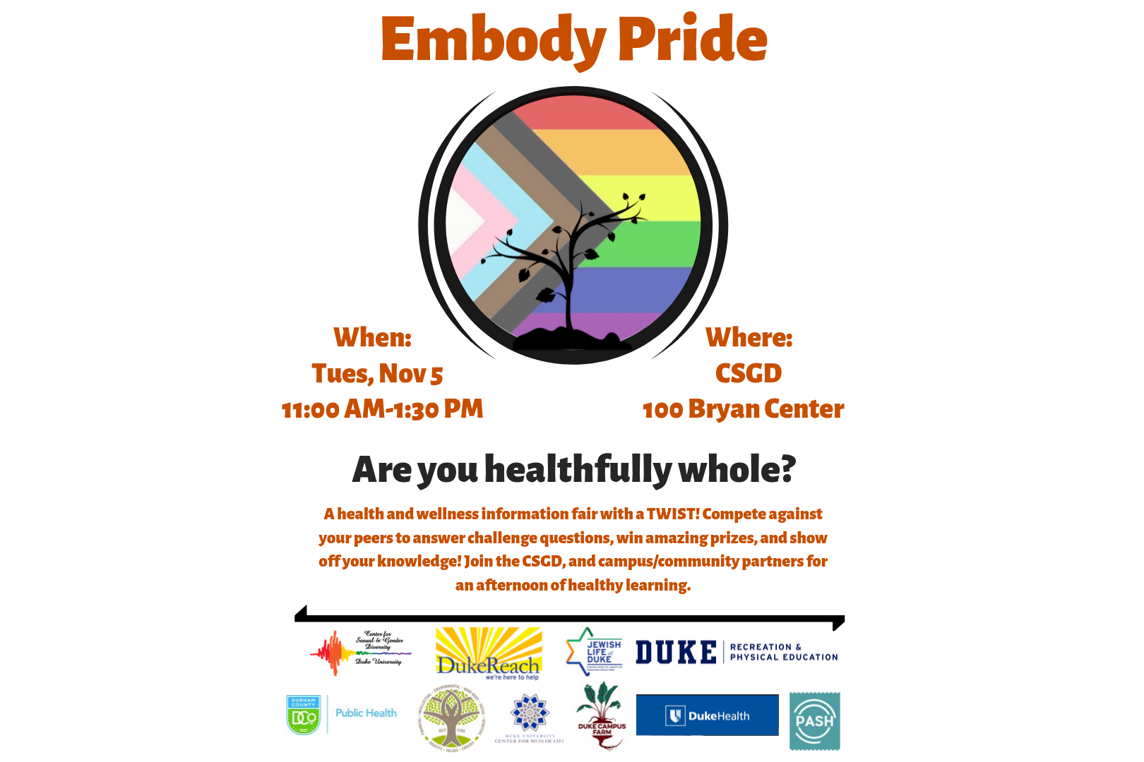Text: Embody Pride. Tuesday Novemebr 5 from 11AM-1:30PM. Are you healthfully whole? The CSGD wants to know! The Center is hosting a LGBTQIA+ health and wellness fair with a TWIST! Compete against your peers to answer challenge questions, win amazing prizes, and and show off your knowledge.Stop by the CSGD on Tuesday, November 5 from 11AM-1:30PM for an afternoon of healthy learning with our Center, and campus/community partners! White background with pride flag coupled with plant.